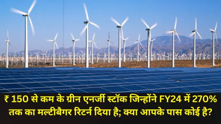 ₹ 150 से कम के green energy स्टॉक जिन्होंने FY24 में 270% तक का मल्टीबैगर रिटर्न दिया है; क्या आपके पास कोई है?